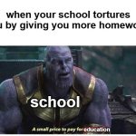 haha | when your school tortures you by giving you more homework: school education | image tagged in a small price to pay for salvation | made w/ Imgflip meme maker