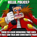 Eggman phone Sonic X | HELLO, POLICE? THERE IS A BLUE HEDGEHOG THAT GOES REALLY FAST, CAN TALK AND CONSTANTLY FIGHTS ME! | image tagged in eggman phone sonic x | made w/ Imgflip meme maker