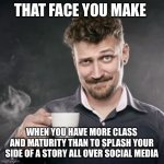 Coffee Smug | THAT FACE YOU MAKE; WHEN YOU HAVE MORE CLASS AND MATURITY THAN TO SPLASH YOUR SIDE OF A STORY ALL OVER SOCIAL MEDIA | image tagged in coffee smug,class,maturity,social media,funny memes | made w/ Imgflip meme maker
