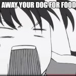 (we gave away your dog for food stamps) | (WE GAVE AWAY YOUR DOG FOR FOOD STAMPS) | image tagged in freakin what | made w/ Imgflip meme maker