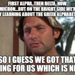 So I Got That Goin For Me Which Is Nice | FIRST ALPHA, THEN DELTA, NOW OMICRON...BUT ON THE BRIGHT SIDE WE'RE REALLY LEARNING ABOUT THE GREEK ALPHABET NOW SO I GUESS WE GOT THAT GOIN | image tagged in memes,so i got that goin for me which is nice,covid-19,greek,alphabet,omicron | made w/ Imgflip meme maker