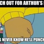 Arthur's Fury Fist: DANGER!!! | WATCH OUT FOR ARTHUR'S FIST! YOU'LL NEVER KNOW HE'LL PUNCH YOU! | image tagged in memes,arthur fist | made w/ Imgflip meme maker