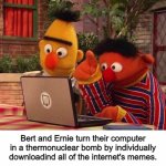 You can hear this sound | Bert and Ernie turn their computer in a thermonuclear bomb by individually downloadind all of the internet's memes. | image tagged in bert and ernie computer | made w/ Imgflip meme maker