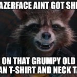 Rocket Raccoon | TAZERFACE AINT GOT SHIT; ON THAT GRUMPY OLD MAN T-SHIRT AND NECK TAT. | image tagged in rocket raccoon | made w/ Imgflip meme maker