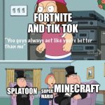 I freaking hate fortnite | FORTNITE AND TIK TOK; MINECRAFT; SPLATOON; SUPER MARIO | image tagged in you think your better than me,super mario,splatoon,minecraft,fortnite sucks,memes | made w/ Imgflip meme maker