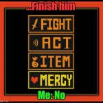 undertale buttons | ...Finish him; Me: No | image tagged in undertale buttons | made w/ Imgflip meme maker