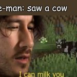 I can milk you | Cave-man: saw a cow | image tagged in i can milk you,just why,fun stream,markiplier | made w/ Imgflip meme maker