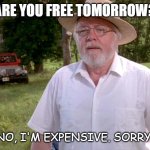 Daily Bad Joke January 14 2022 | ARE YOU FREE TOMORROW? NO, I'M EXPENSIVE. SORRY. | image tagged in spared no expense | made w/ Imgflip meme maker
