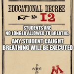 Proclamation | ANY STUDENT CAUGHT BREATHING WILL BE EXECUTED; STUDENTS ARE NO LONGER ALLOWED TO BREATHE. | image tagged in proclamation | made w/ Imgflip meme maker