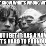 Difficult to pronounce | I DON'T KNOW WHAT'S WRONG WITH YOU; BUT I BET IT HAS A NAME THAT'S HARD TO PRONOUNCE | image tagged in memes,problem person | made w/ Imgflip meme maker