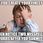 Spelling....the bane of memes | WHEN YOU CREATE YOUR FINEST MEME; THEN NOTICE TWO MISSPELLED WORDS AFTER YOU SUBMIT IT | image tagged in kid face slap,memes,fail | made w/ Imgflip meme maker