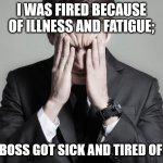 It's All About How You Spin It | I WAS FIRED BECAUSE OF ILLNESS AND FATIGUE;; MY BOSS GOT SICK AND TIRED OF ME. | image tagged in first world problems business man,pun,dad joke,funny,worker | made w/ Imgflip meme maker