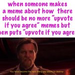 this is true | when someone makes a meme about how  there should be no more “upvote if you agree” memes but then puts “upvote if you agree” | image tagged in you have become the very thing you swore to destroy,funny,upvote begging,users saying upvote if you agree,imgflip | made w/ Imgflip meme maker
