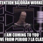 Memes in LA Class | ATTENTION BAJORAN WORKERS I AM COMING TO YOU LIVE FROM PERIOD 7 LA CLASS | image tagged in attention bajoran workers | made w/ Imgflip meme maker