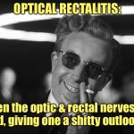 And now you know what’s wrong with that special someone | OPTICAL RECTALITIS:; When the optic & rectal nerves are switched, giving one a shitty outlook on life. | image tagged in doctor strangelove says,optical rectalitis | made w/ Imgflip meme maker