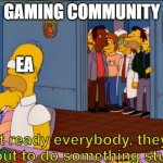 insert funny title | GAMING COMMUNITY; EA; Get ready everybody, they're about to do something stupid | image tagged in get ready everybody he s about to do something stupid | made w/ Imgflip meme maker