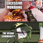 Vegans sure regret being toxic at nick. | NIKOCADO; EXCESSIVE MUKBANG; THE VEGAN COMMUNITY | image tagged in nikocado eats big burger | made w/ Imgflip meme maker