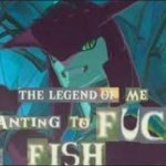 The legend of me wanting to f*ck a fish template