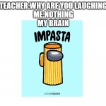 e | TEACHER:WHY ARE YOU LAUGHING
ME:NOTHING
MY BRAIN | image tagged in wite screen | made w/ Imgflip meme maker