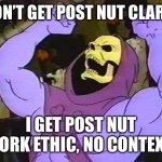 Anyone else get this? | I DON’T GET POST NUT CLARITY; I GET POST NUT WORK ETHIC, NO CONTEXT! | image tagged in you fool skeletor | made w/ Imgflip meme maker