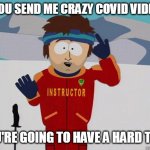 You gonna have a hard time | IF YOU SEND ME CRAZY COVID VIDEO'S; YOU'RE GOING TO HAVE A HARD TIME | image tagged in you gonna have a hard time | made w/ Imgflip meme maker