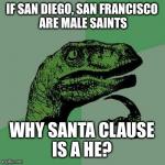Dino | IF SAN DIEGO, SAN FRANCISCO ARE MALE SAINTS WHY SANTA CLAUSE IS A HE? | image tagged in dino | made w/ Imgflip meme maker