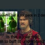 how do you get that fat kermit? | me who got a six pack in 2 days; is this a joke that Im to buff to understand? | image tagged in peasant joke template | made w/ Imgflip meme maker