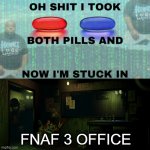 no title | FNAF 3 OFFICE | image tagged in oh shit i took both pills | made w/ Imgflip meme maker