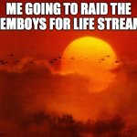 Run through the jungle starts playing | ME GOING TO RAID THE FEMBOYS FOR LIFE STREAM | image tagged in apocalypse now,veitnam war | made w/ Imgflip meme maker