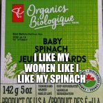I like my women like I like my spinach | I LIKE MY WOMEN LIKE I LIKE MY SPINACH | image tagged in spinach | made w/ Imgflip meme maker
