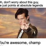 be cool | Oh, don't worry about this guy, he just points at absolute legends; You're awesome, champ | image tagged in doctor who | made w/ Imgflip meme maker
