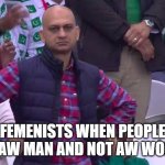 arms crossed | FEMENISTS WHEN PEOPLE SAY AW MAN AND NOT AW WOMAN | image tagged in arms crossed | made w/ Imgflip meme maker