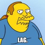 Worst. Thing. Ever. (Simpsons) | LAG. | image tagged in worst thing ever simpsons,no srsly,its true,memes,funny,one word | made w/ Imgflip meme maker