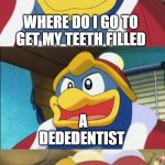 Bad Pun King Dedede | WHERE DO I GO TO GET MY TEETH FILLED; A DEDEDENTIST | image tagged in bad pun king dedede | made w/ Imgflip meme maker