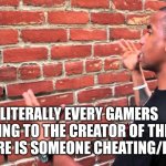 Gamers be like: | LITERALLY EVERY GAMERS REPORTING TO THE CREATOR OF THE GAME THAT THERE IS SOMEONE CHEATING/HACKING | image tagged in man talking to wall | made w/ Imgflip meme maker