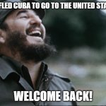 How'd that happen? | YOU FLED CUBA TO GO TO THE UNITED STATES? WELCOME BACK! | image tagged in laughing dictator,fidel castro,flee the country,3rd world problems,living in america | made w/ Imgflip meme maker