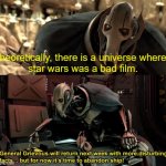 General Grievious disturbing facts | theoretically, there is a universe where 
star wars was a bad film. | image tagged in general grievious disturbing facts | made w/ Imgflip meme maker