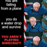 WHAT? | You are falling from a plane; you do a water drop and survive; YOU AREN´T PLAYING MINECRAFT | image tagged in bernie sanders panik kalm panik,memes,funny not funny,mlg,dab | made w/ Imgflip meme maker