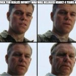 Matt Damon Aging | WHEN YOU REALIZE INFINITY WAR WAS RELEASED NEARLY 4 YEARS AG | image tagged in matt damon aging | made w/ Imgflip meme maker