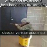 ASSAULT VEHICLE ACQUIRED | Just a casual pic of me and my discord bois hanging out(example) | image tagged in assault vehicle acquired,me and the boys | made w/ Imgflip meme maker