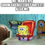 It’s terrible | ME: MAN, THIS SHOW SUCKS! I JUST HATE IT!
ALSO ME: | image tagged in spongebob hype tv | made w/ Imgflip meme maker