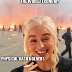World economy & physical cash | THE WORLD ECONOMY; PHYSICAL CASH HOLDERS | image tagged in disaster smoker girl | made w/ Imgflip meme maker