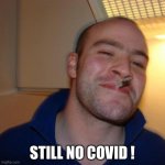 Good Guy Greg | STILL NO COVID ! | image tagged in memes,good guy greg | made w/ Imgflip meme maker