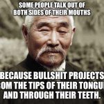 At the center of double speak is bullshit | SOME PEOPLE TALK OUT OF
BOTH SIDES OF THEIR MOUTHS; BECAUSE BULLSHIT PROJECTS
FROM THE TIPS OF THEIR TONGUES
AND THROUGH THEIR TEETH. | image tagged in wise man,memes,bullshit,lies,tongue,teeth | made w/ Imgflip meme maker