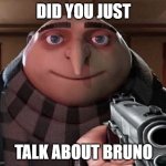 When you talk about bruno | DID YOU JUST TALK ABOUT BRUNO | image tagged in gru gun | made w/ Imgflip meme maker