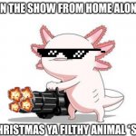 I love this part | THE GUY IN THE SHOW FROM HOME ALONE BE LIKE:; MERRY CHRISTMAS YA FILTHY ANIMAL *SHOOTS* | image tagged in axolotl gun,home alone,tv show | made w/ Imgflip meme maker