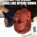 Hold fart red face | WHEN YOU WONDER WHAT THE WORLD LOOKS LIKE UPSIDE DOWN | image tagged in hold fart red face | made w/ Imgflip meme maker
