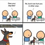 That hurt | GAMERS GAMERS GAMERS | image tagged in does your dog bite,funny,memes,funny memes,tutorial,bots | made w/ Imgflip meme maker