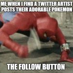 Me when I see pokemon twitter artist | ME WHEN I FIND A TWITTER ARTIST WHO POSTS THEIR ADORABLE POKEMON ART; THE FOLLOW BUTTON | image tagged in spiderman with hammer | made w/ Imgflip meme maker