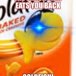 Goldfish | THE SNACK THAT EATS YOU BACK; GOLDFISH! | image tagged in glowing eye goldfish snack | made w/ Imgflip meme maker